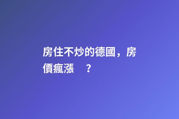 房住不炒的德國，房價瘋漲？